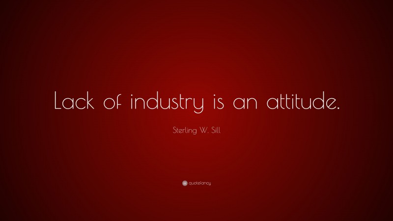 Sterling W. Sill Quote: “Lack of industry is an attitude.”