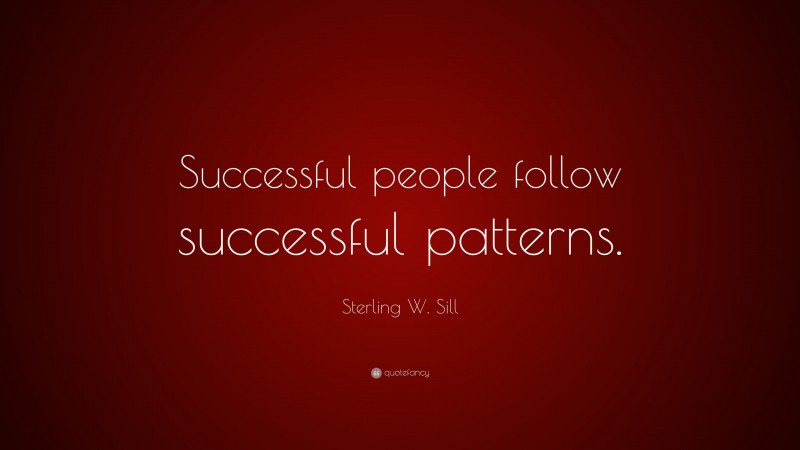 Sterling W. Sill Quote: “Successful people follow successful patterns.”