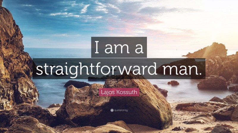 Lajos Kossuth Quote: “I am a straightforward man.”
