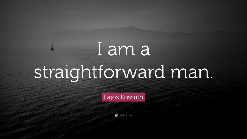 Lajos Kossuth Quote: “I am a straightforward man.”