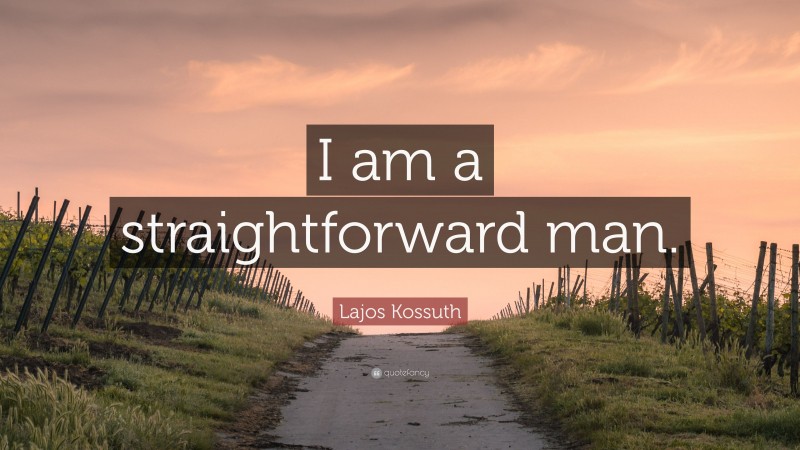Lajos Kossuth Quote: “I am a straightforward man.”