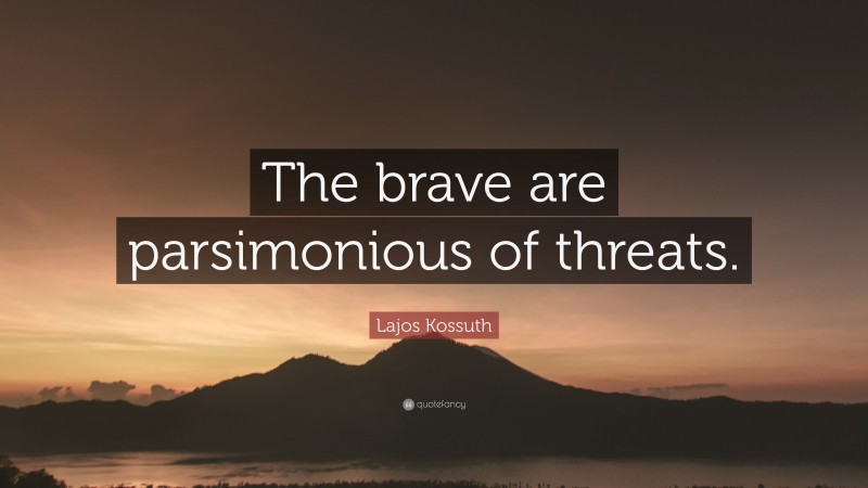 Lajos Kossuth Quote: “The brave are parsimonious of threats.”