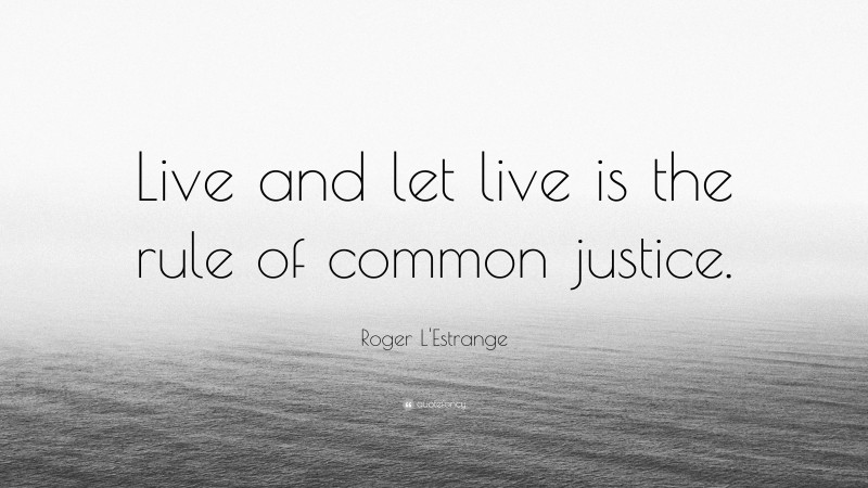 Roger L'Estrange Quote: “Live and let live is the rule of common justice.”