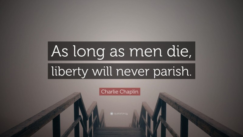 Charlie Chaplin Quote: “As long as men die, liberty will never parish.”
