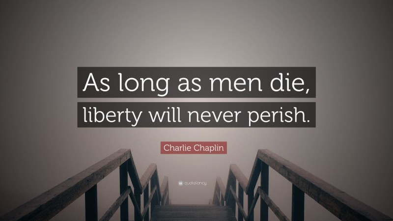 Charlie Chaplin Quote: “As long as men die, liberty will never perish.”