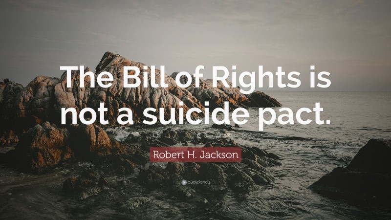 Robert H. Jackson Quote: “The Bill of Rights is not a suicide pact.”