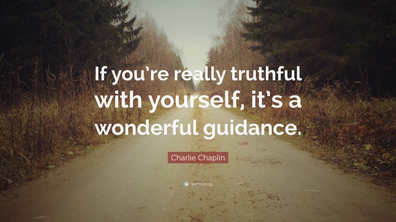 Charlie Chaplin Quote: “If you’re really truthful with yourself, it’s a wonderful guidance.”