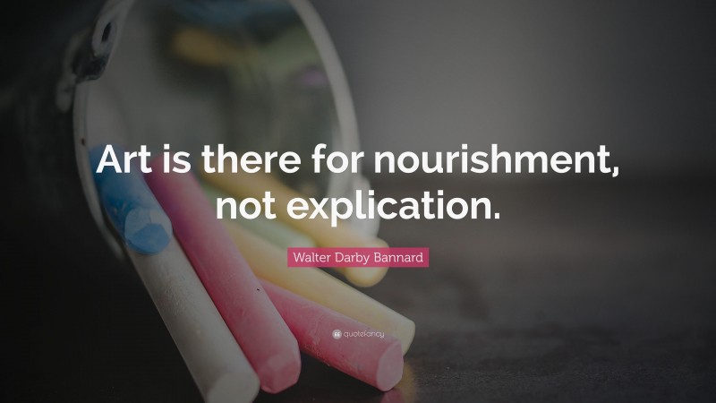 Walter Darby Bannard Quote: “Art is there for nourishment, not explication.”