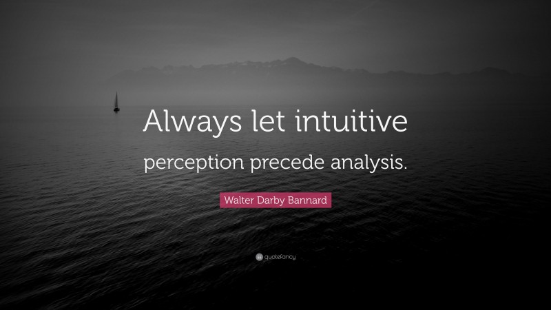 Walter Darby Bannard Quote: “Always let intuitive perception precede analysis.”