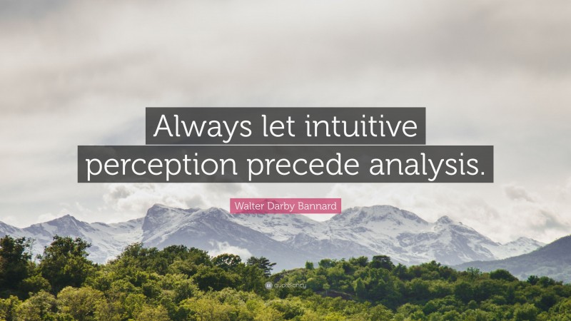 Walter Darby Bannard Quote: “Always let intuitive perception precede analysis.”