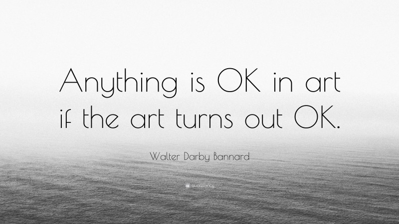 Walter Darby Bannard Quote: “Anything is OK in art if the art turns out OK.”