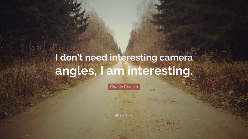 Charlie Chaplin Quote: “I don’t need interesting camera angles, I am interesting.”