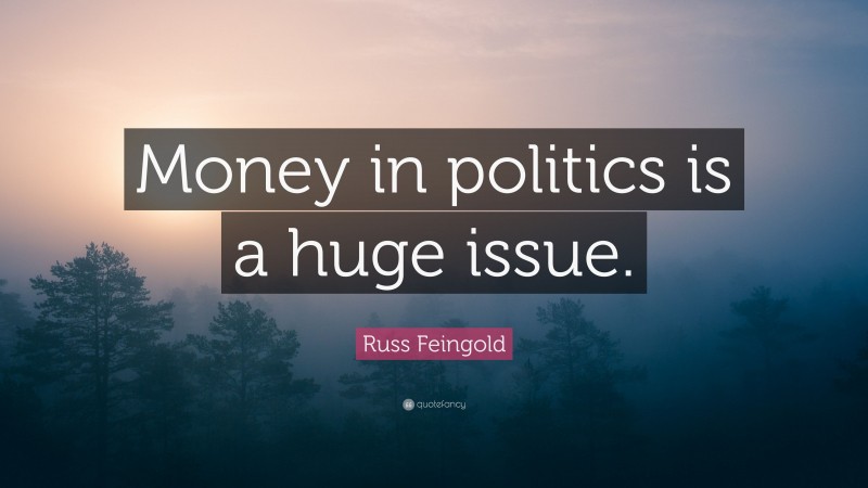 Russ Feingold Quote: “Money in politics is a huge issue.”