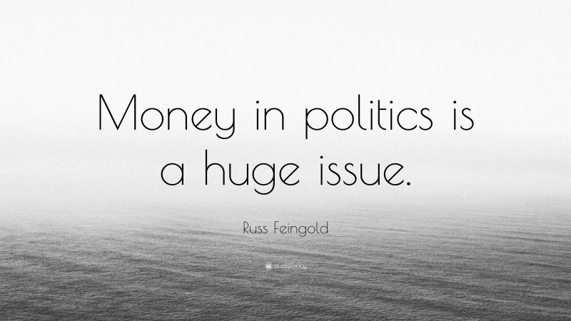 Russ Feingold Quote: “Money in politics is a huge issue.”