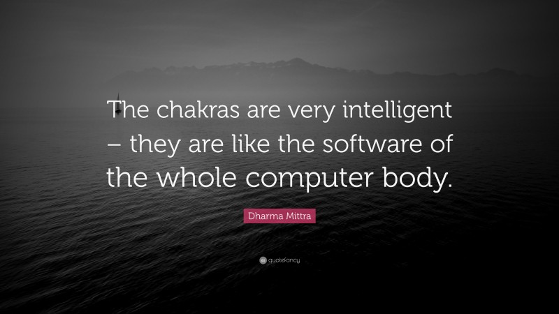 Dharma Mittra Quote: “The chakras are very intelligent – they are like the software of the whole computer body.”