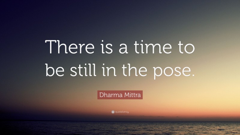 Dharma Mittra Quote: “There is a time to be still in the pose.”