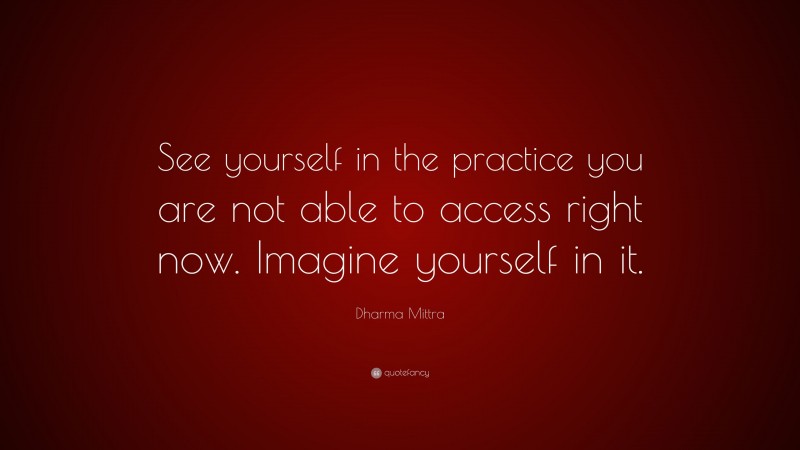Dharma Mittra Quote: “See yourself in the practice you are not able to access right now. Imagine yourself in it.”