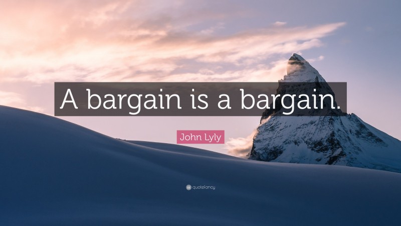 John Lyly Quote: “A bargain is a bargain.”