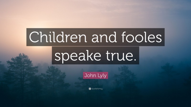 John Lyly Quote: “Children and fooles speake true.”