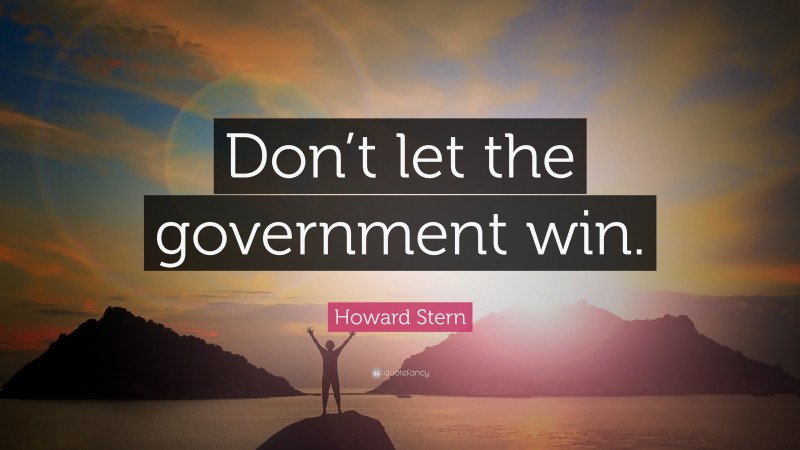 Howard Stern Quote: “Don’t let the government win.”