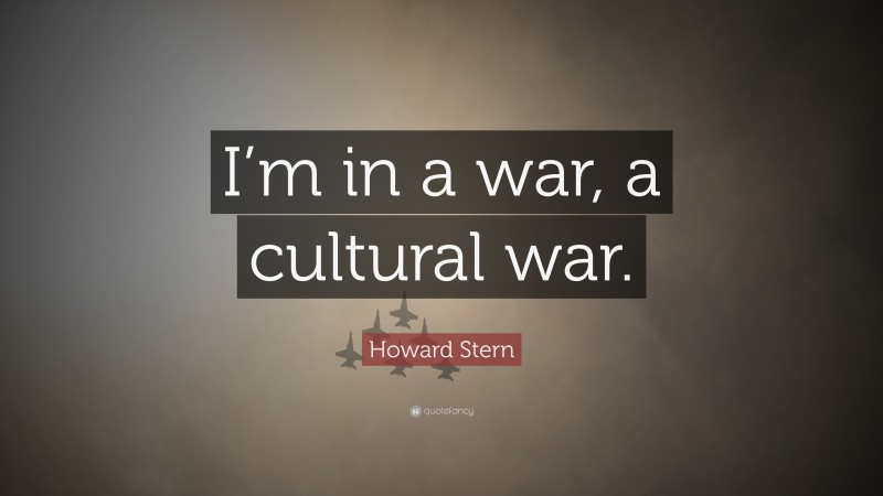 Howard Stern Quote: “I’m in a war, a cultural war.”
