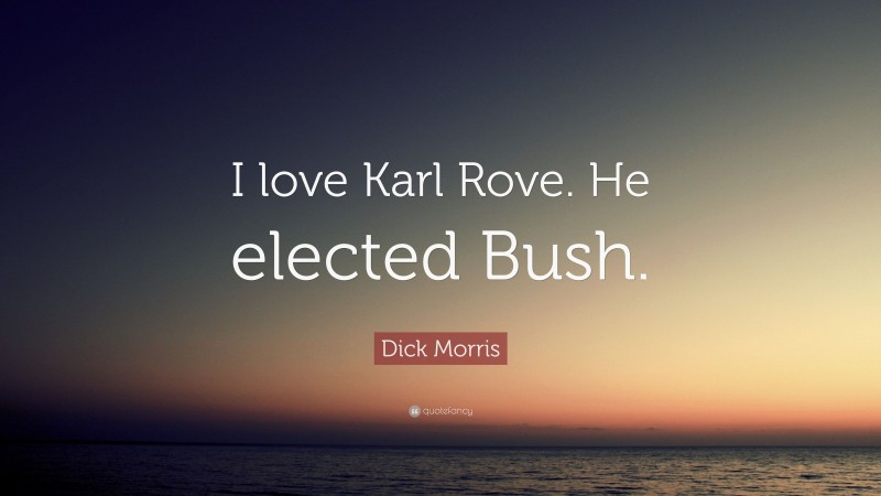 Dick Morris Quote: “I love Karl Rove. He elected Bush.”