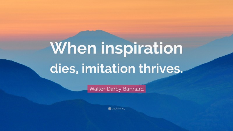 Walter Darby Bannard Quote: “When inspiration dies, imitation thrives.”