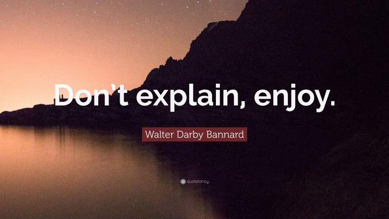Walter Darby Bannard Quote: “Don’t explain, enjoy.”