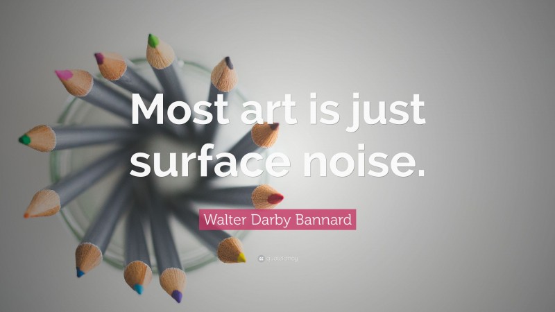 Walter Darby Bannard Quote: “Most art is just surface noise.”