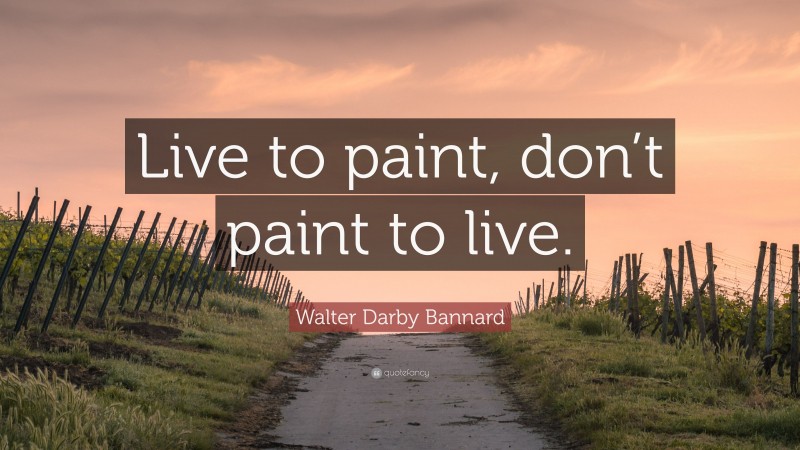 Walter Darby Bannard Quote: “Live to paint, don’t paint to live.”