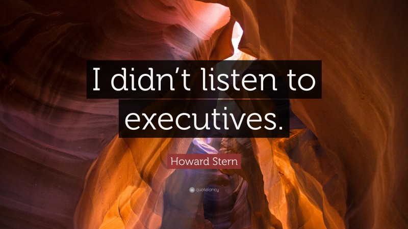 Howard Stern Quote: “I didn’t listen to executives.”