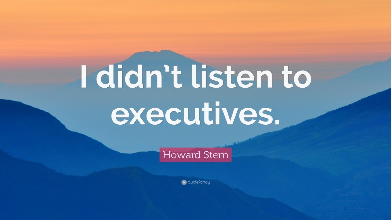 Howard Stern Quote: “I didn’t listen to executives.”