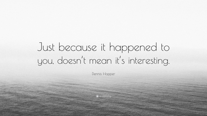 Dennis Hopper Quote: “Just because it happened to you, doesn’t mean it’s interesting.”