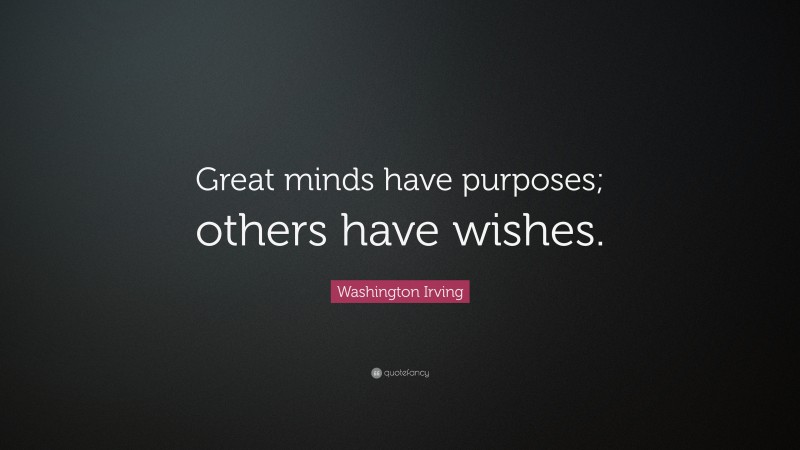 Washington Irving Quote: “Great minds have purposes; others have wishes.”