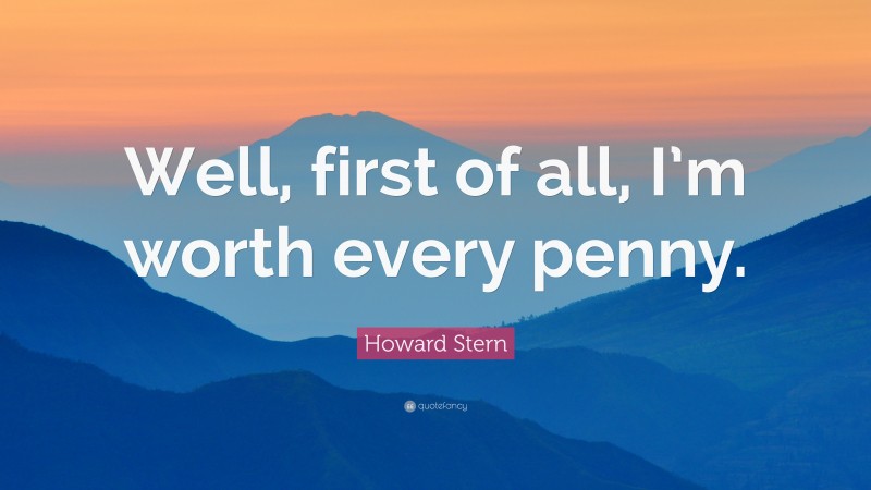 Howard Stern Quote: “Well, first of all, I’m worth every penny.”