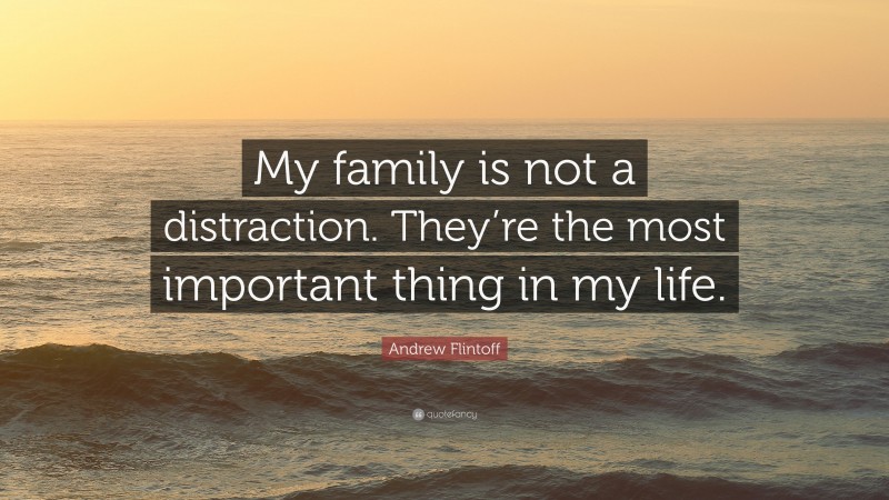 Andrew Flintoff Quote: “My family is not a distraction. They’re the most important thing in my life.”