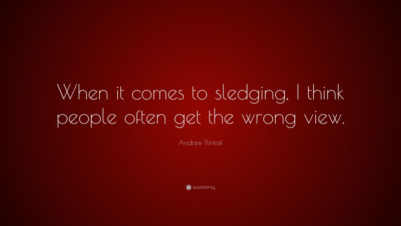 Andrew Flintoff Quote: “When it comes to sledging, I think people often get the wrong view.”