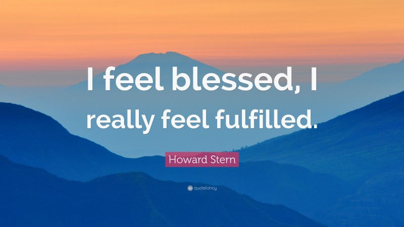 Howard Stern Quote: “I feel blessed, I really feel fulfilled.”