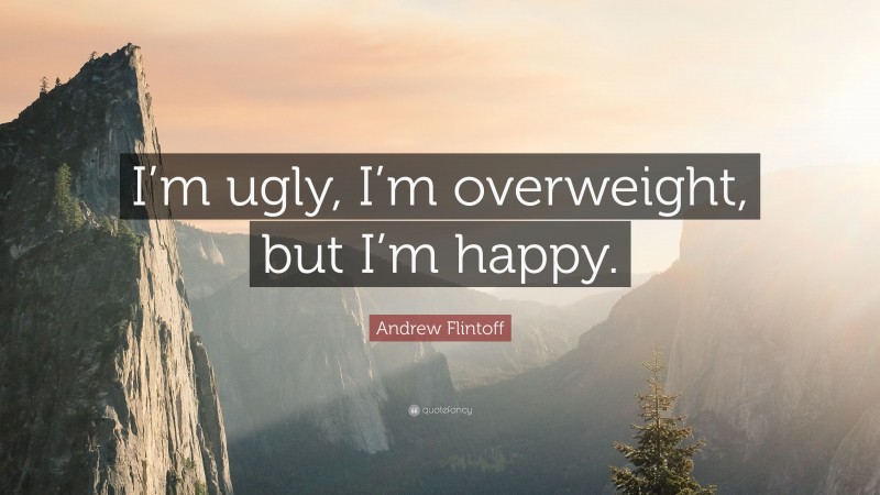 Andrew Flintoff Quote: “I’m ugly, I’m overweight, but I’m happy.”