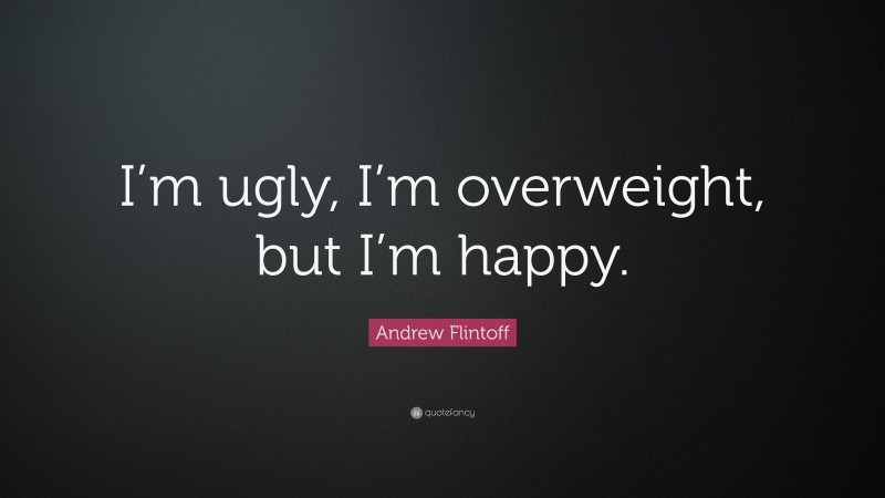Andrew Flintoff Quote: “I’m ugly, I’m overweight, but I’m happy.”