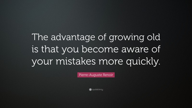 Pierre-Auguste Renoir Quote: “The advantage of growing old is that you become aware of your mistakes more quickly.”