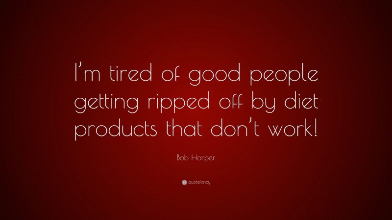 Bob Harper Quote: “I’m tired of good people getting ripped off by diet products that don’t work!”