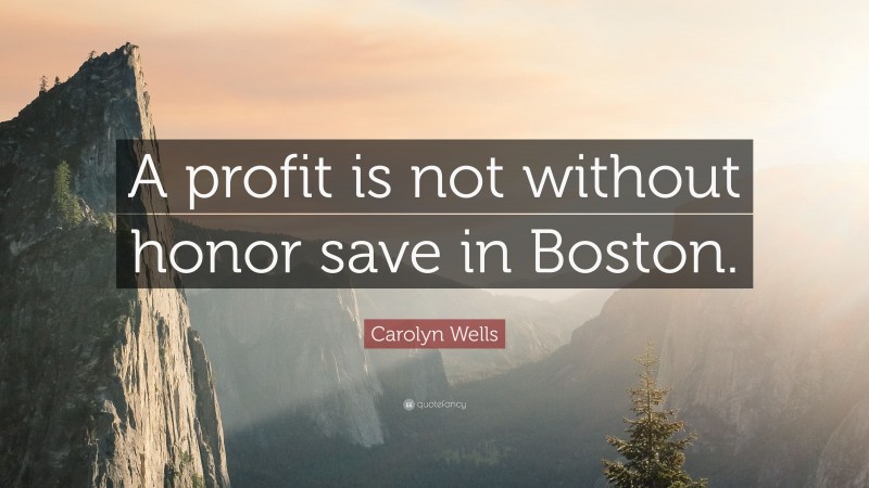 Carolyn Wells Quote: “A profit is not without honor save in Boston.”