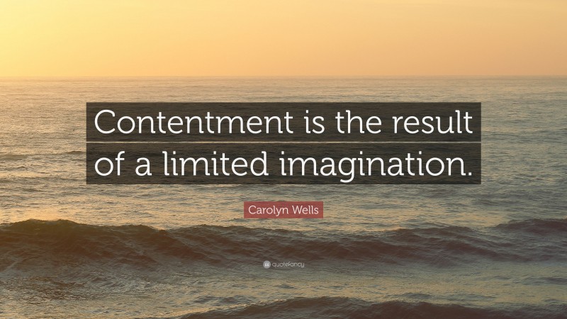 Carolyn Wells Quote: “Contentment is the result of a limited imagination.”