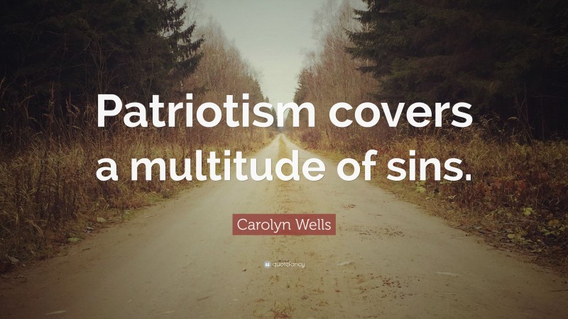 Carolyn Wells Quote: “Patriotism covers a multitude of sins.”