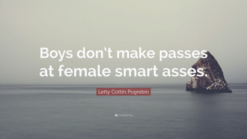 Letty Cottin Pogrebin Quote: “Boys don’t make passes at female smart asses.”