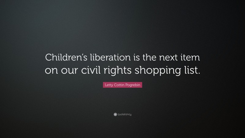 Letty Cottin Pogrebin Quote: “Children’s liberation is the next item on our civil rights shopping list.”