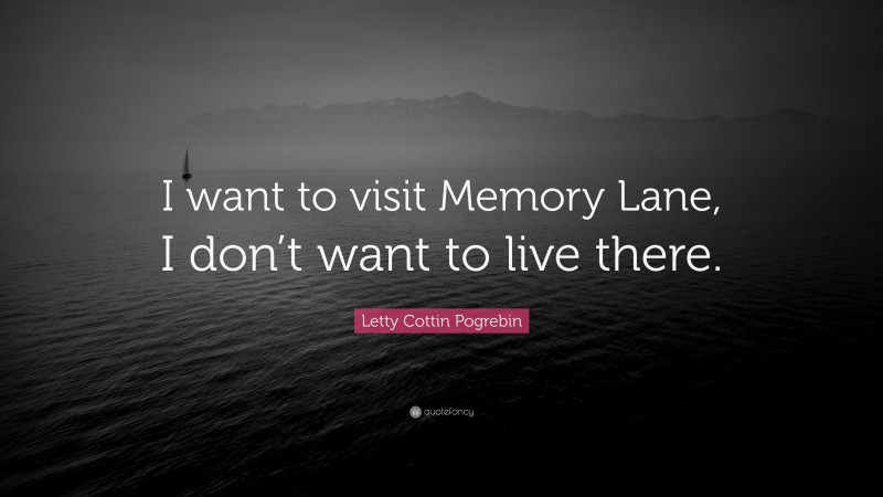 Letty Cottin Pogrebin Quote: “I want to visit Memory Lane, I don’t want to live there.”
