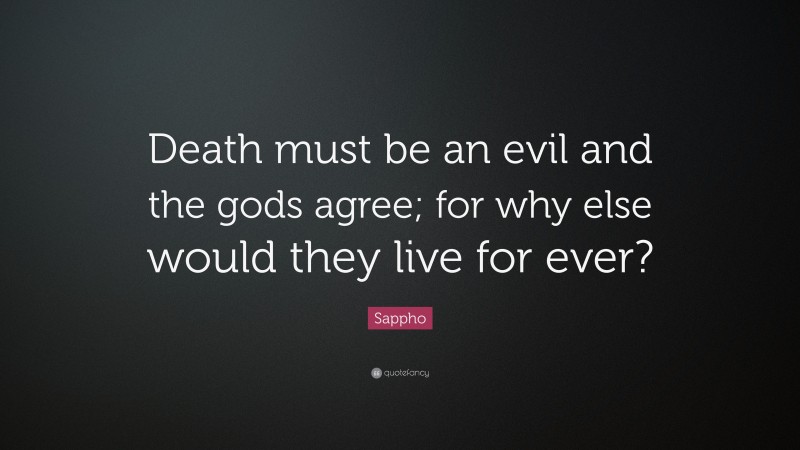 Sappho Quote: “Death must be an evil and the gods agree; for why else would they live for ever?”