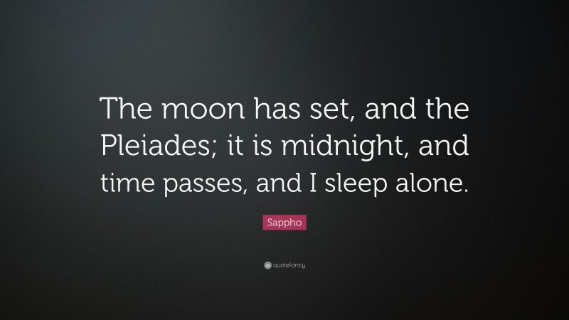 Sappho Quote: “The moon has set, and the Pleiades; it is midnight, and time passes, and I sleep alone.”